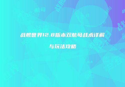 战舰世界12.8版本双航母战术详解与玩法攻略