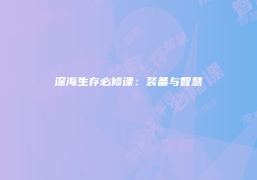 深海生存必修课：装备与智慧