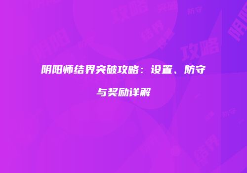 阴阳师结界突破攻略：设置、防守与奖励详解