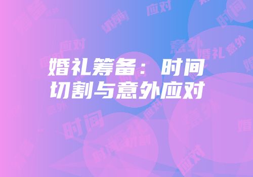 婚礼筹备：时间切割与意外应对