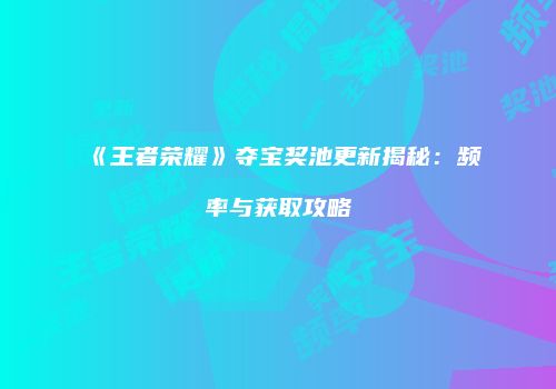 《王者荣耀》夺宝奖池更新揭秘：频率与获取攻略