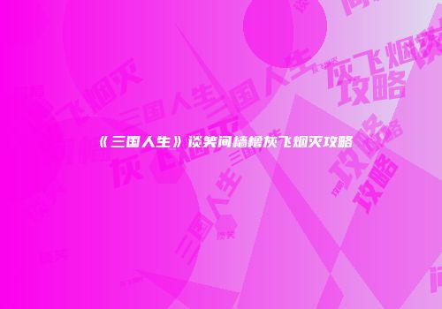 《三国人生》谈笑间樯橹灰飞烟灭攻略