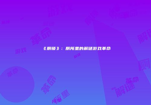 《厕锁》：厕所里的解谜游戏革命