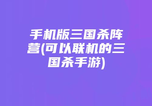 手机版三国杀阵营(可以联机的三国杀手游)