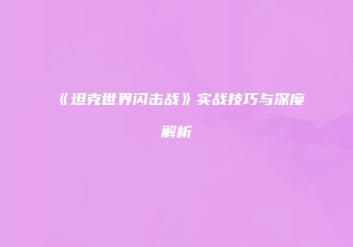 《坦克世界闪击战》实战技巧与深度解析