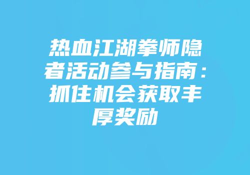 热血江湖拳师隐者活动参与指南：抓住机会获取丰厚奖励