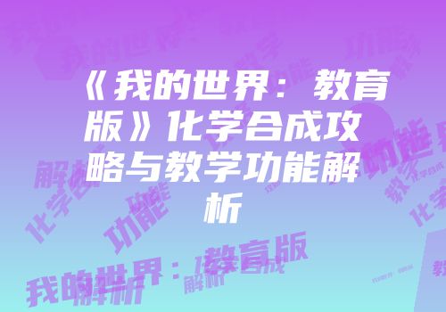《我的世界：教育版》化学合成攻略与教学功能解析