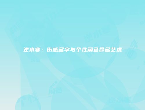 逆水寒：伤感名字与个性角色命名艺术