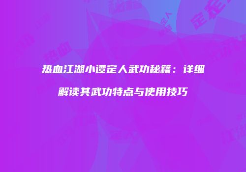 热血江湖小谭定人武功秘籍：详细解读其武功特点与使用技巧