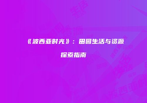 《波西亚时光》：田园生活与资源探索指南