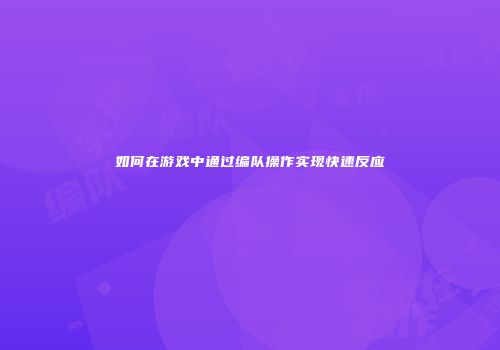 如何在游戏中通过编队操作实现快速反应