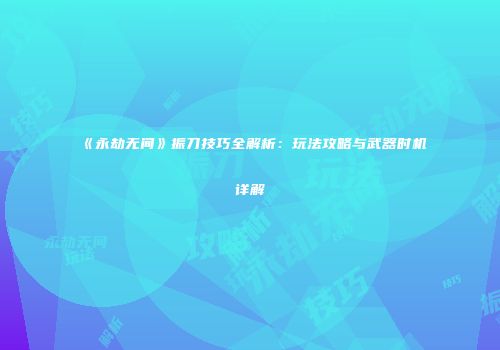 《永劫无间》振刀技巧全解析：玩法攻略与武器时机详解