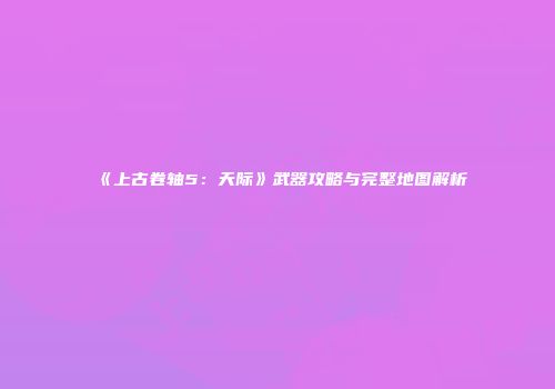 《上古卷轴5：天际》武器攻略与完整地图解析