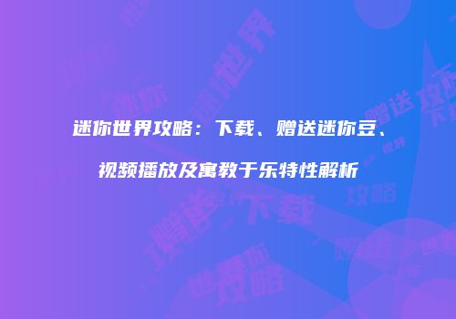 迷你世界攻略：下载、赠送迷你豆、视频播放及寓教于乐特性解析