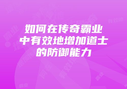 如何在传奇霸业中有效地增加道士的防御能力