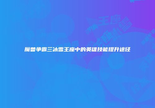 魔兽争霸三冰雪王座中的英雄技能提升途径