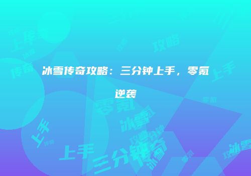 冰雪传奇攻略：三分钟上手，零氪逆袭
