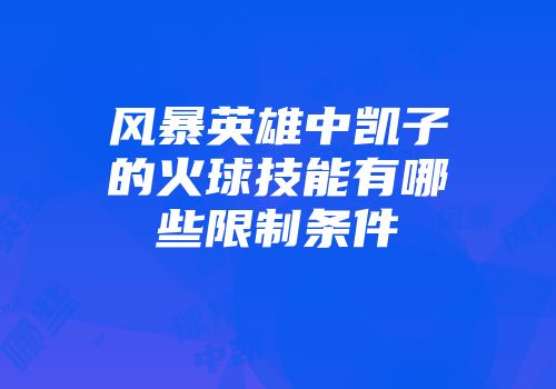风暴英雄中凯子的火球技能有哪些限制条件