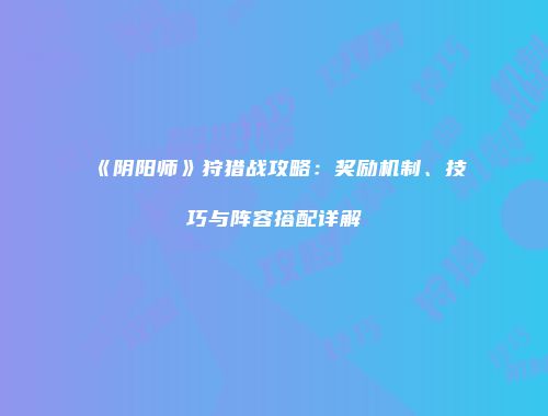 《阴阳师》狩猎战攻略：奖励机制、技巧与阵容搭配详解