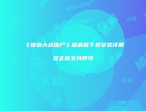 《植物大战僵尸》破解版下载安装详解及正版支持呼吁