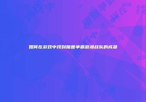 如何在游戏中找到魔兽争霸浪漫战队的成员
