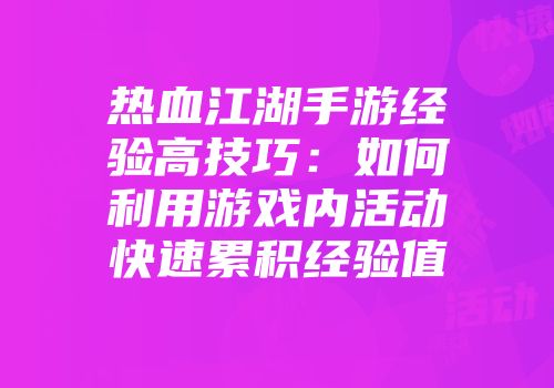 热血江湖手游经验高技巧：如何利用游戏内活动快速累积经验值