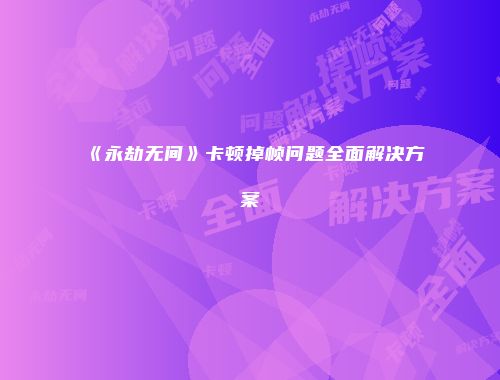 《永劫无间》卡顿掉帧问题全面解决方案