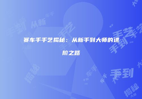 赛车手手艺揭秘：从新手到大师的进阶之路