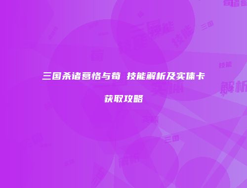 三国杀诸葛恪与荀彧技能解析及实体卡获取攻略
