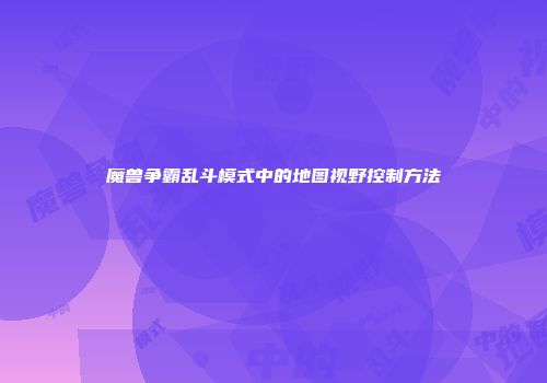 魔兽争霸乱斗模式中的地图视野控制方法
