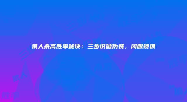 狼人杀高胜率秘诀：三步识破伪装，闭眼锁狼