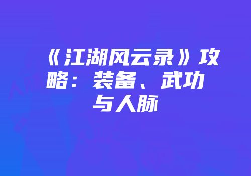《江湖风云录》攻略：装备、武功与人脉