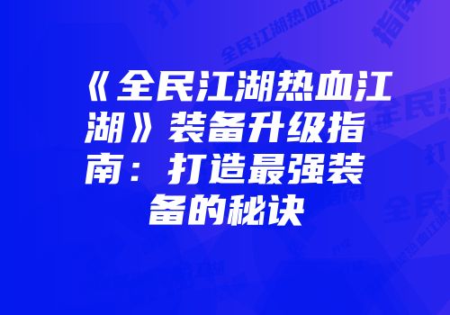 《全民江湖热血江湖》装备升级指南：打造最强装备的秘诀