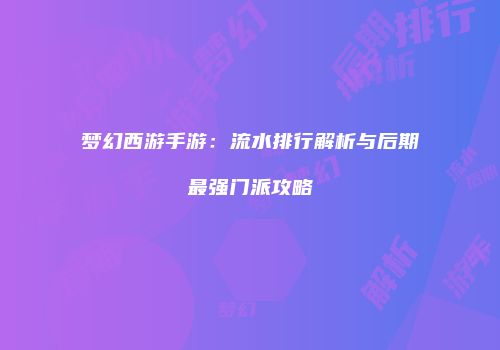 梦幻西游手游：流水排行解析与后期最强门派攻略