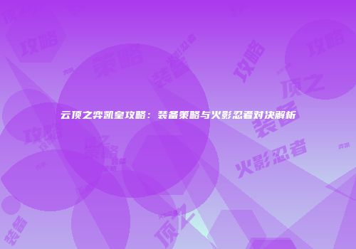 云顶之弈凯皇攻略：装备策略与火影忍者对决解析