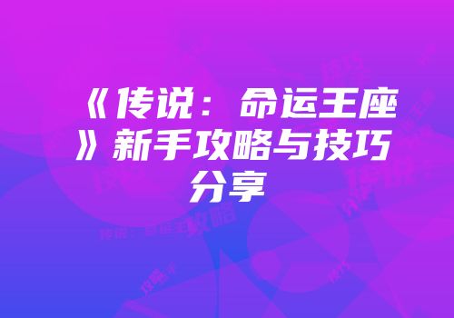 《传说：命运王座》新手攻略与技巧分享