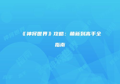 《神将世界》攻略：萌新到高手全指南