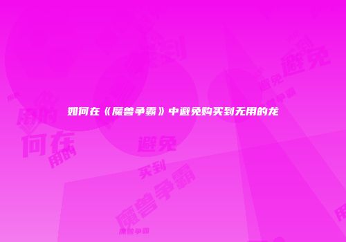 如何在《魔兽争霸》中避免购买到无用的龙