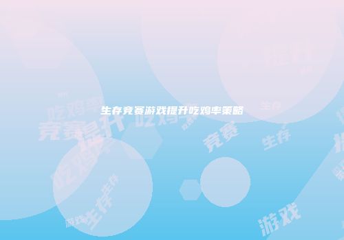 生存竞赛游戏提升吃鸡率策略