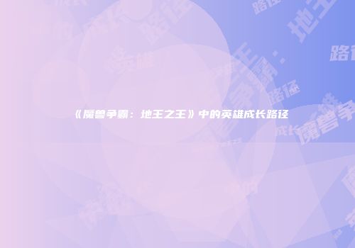 《魔兽争霸：地王之王》中的英雄成长路径