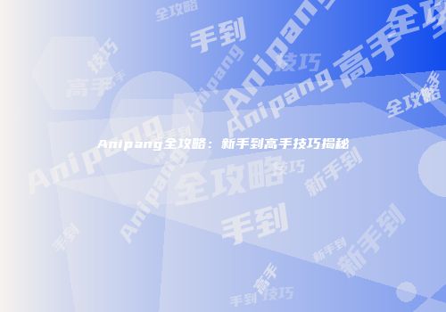 Anipang全攻略：新手到高手技巧揭秘