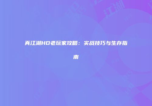 真江湖HD老玩家攻略：实战技巧与生存指南