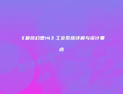 《最终幻想14》工会系统详解与设计要点