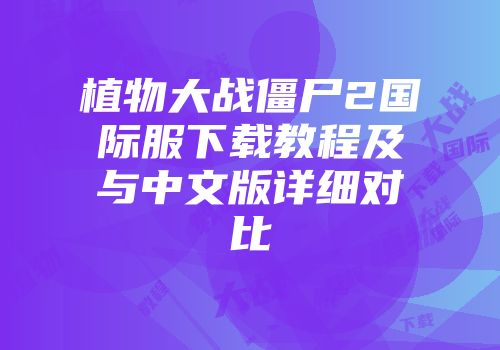 植物大战僵尸2国际服下载教程及与中文版详细对比