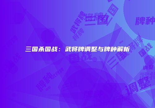 三国杀国战：武将牌调整与牌种解析