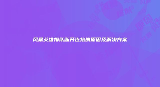 风暴英雄排队断开连接的原因及解决方案