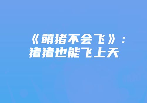 《萌猪不会飞》：猪猪也能飞上天
