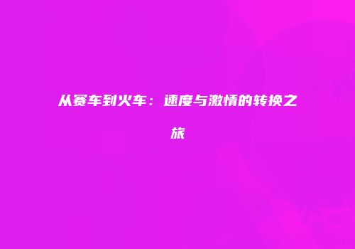 从赛车到火车：速度与激情的转换之旅