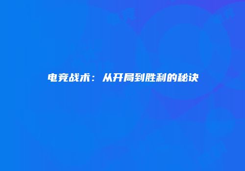 电竞战术：从开局到胜利的秘诀