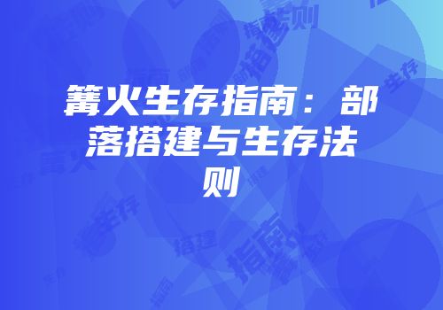 篝火生存指南：部落搭建与生存法则